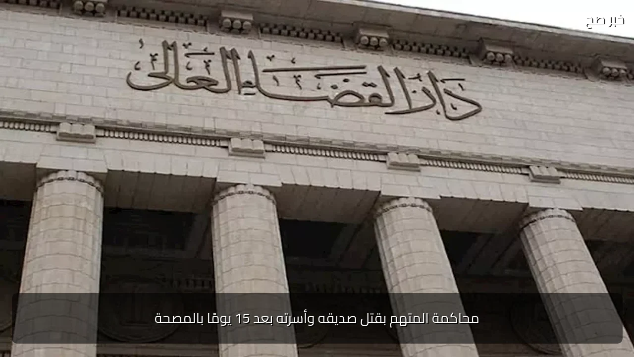 محاكمة المتهم بقتل صديقه وأسرته بعد 15 يومًا بالمصحة