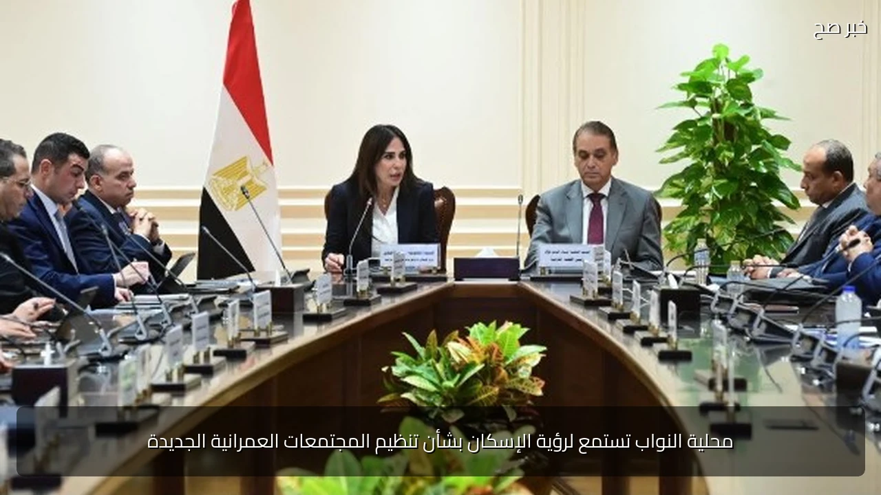 محلية النواب تستمع لرؤية الإسكان بشأن تنظيم المجتمعات العمرانية الجديدة