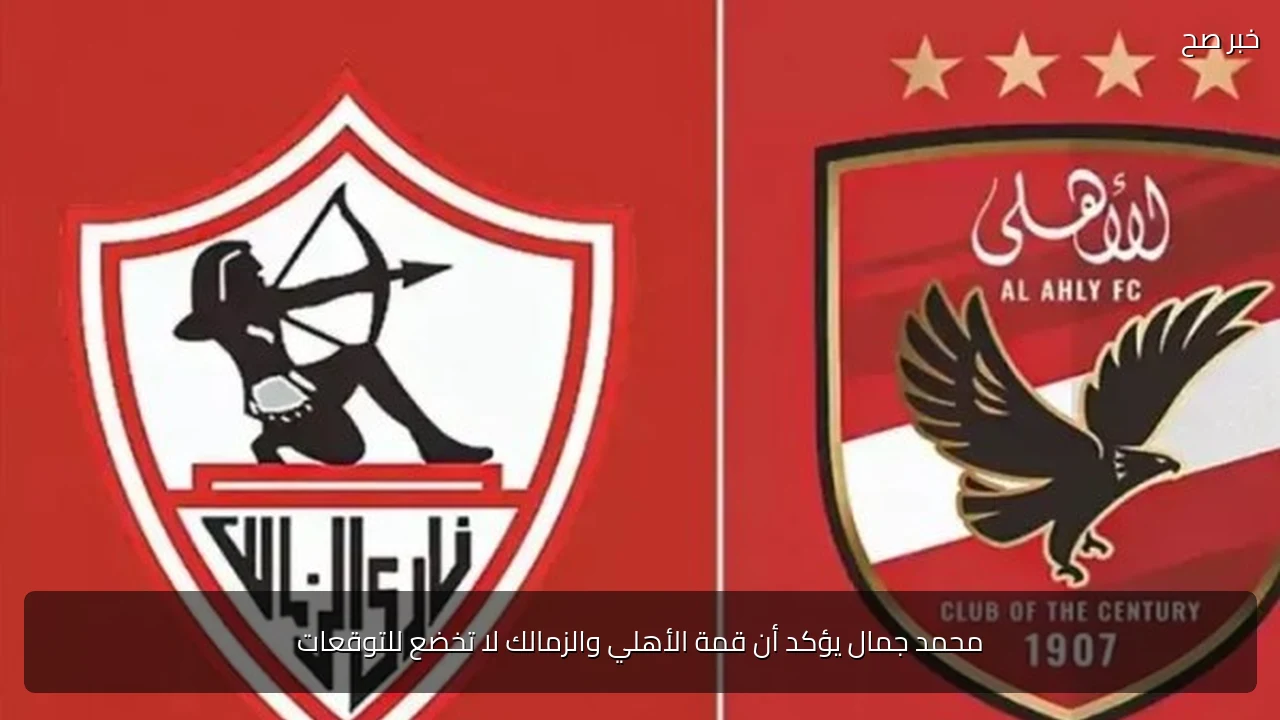 محمد جمال يؤكد أن قمة الأهلي والزمالك لا تخضع للتوقعات