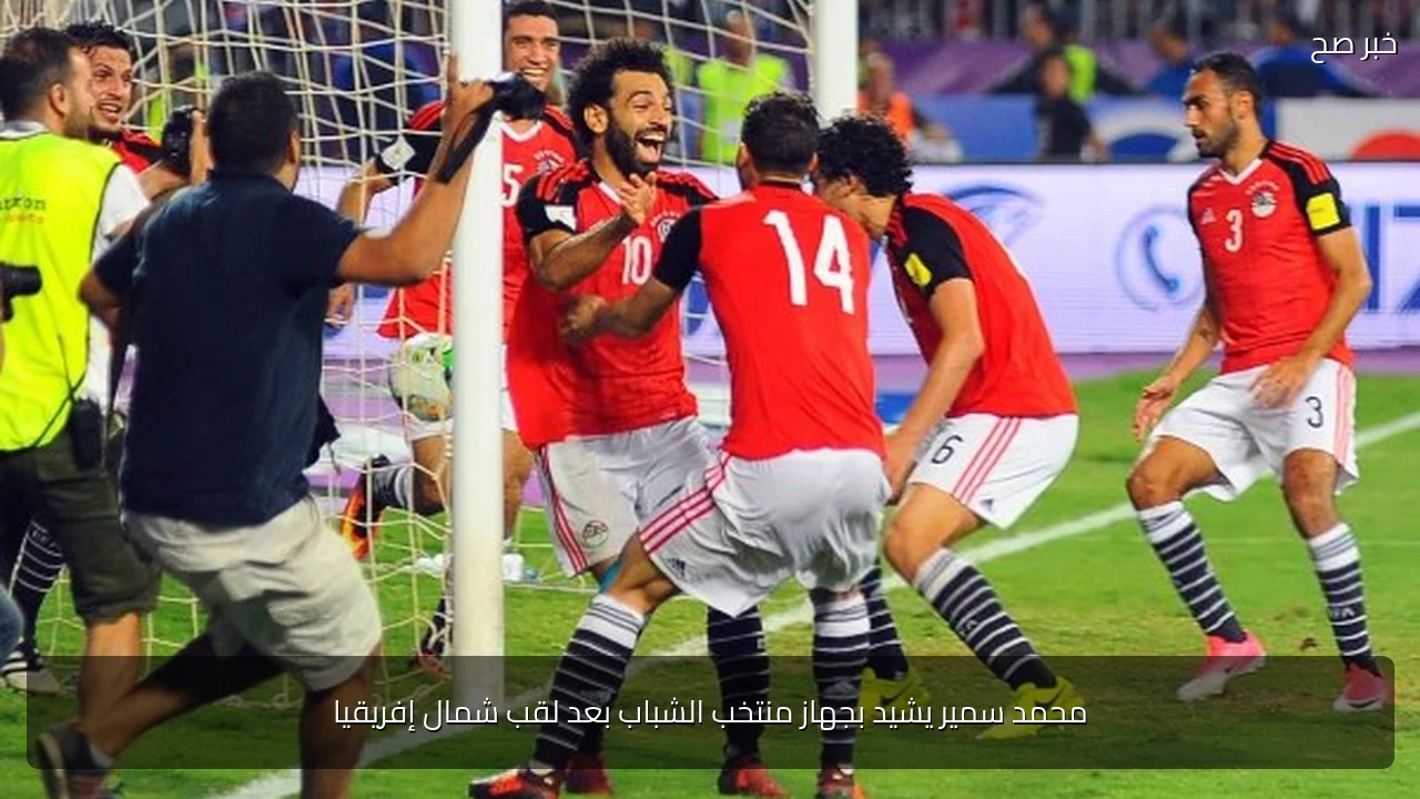 محمد سمير يشيد بجهاز منتخب الشباب بعد لقب شمال إفريقيا
