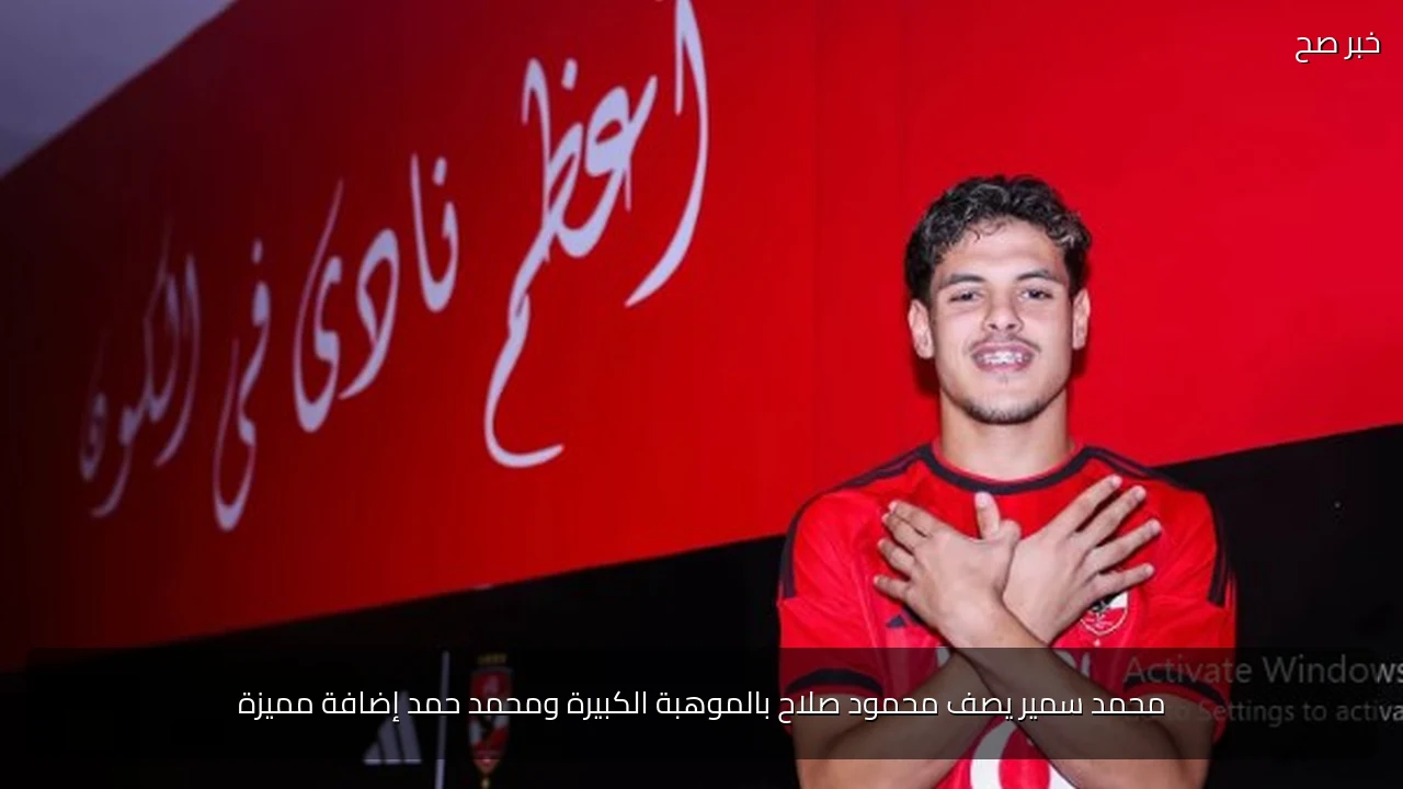 محمد سمير يصف محمود صلاح بالموهبة الكبيرة ومحمد حمد إضافة مميزة