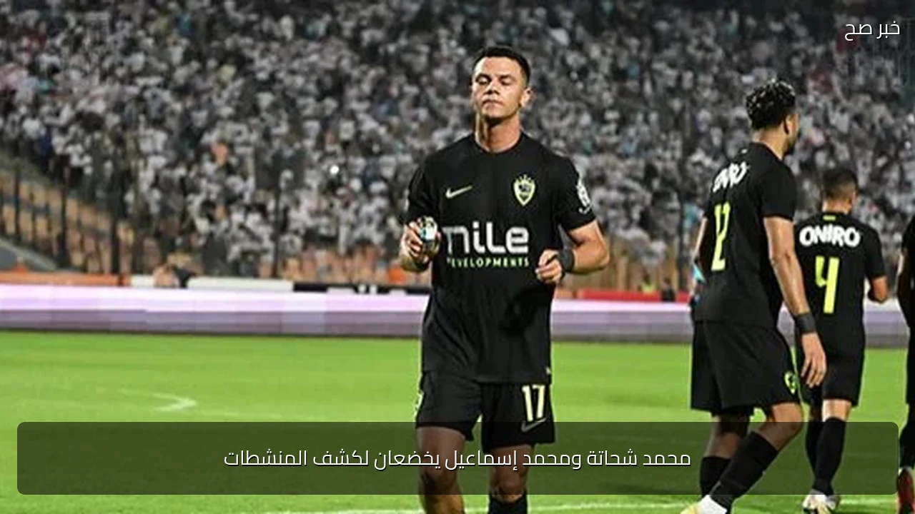 محمد شحاتة ومحمد إسماعيل يخضعان لكشف المنشطات