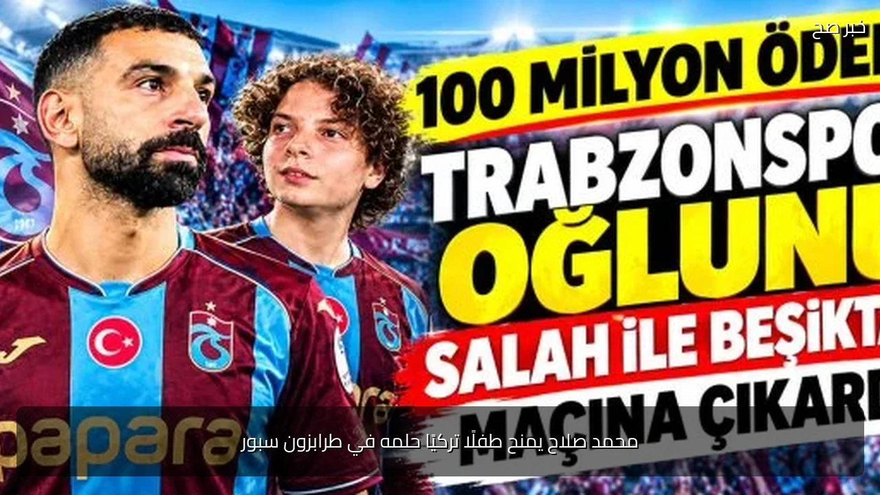 محمد صلاح يمنح طفلًا تركيًا حلمه في طرابزون سبور