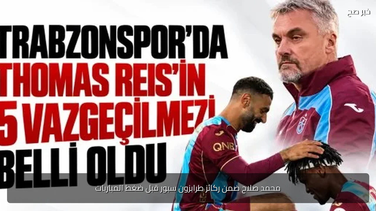 محمد صلاح ضمن ركائز طرابزون سبور قبل ضغط المباريات