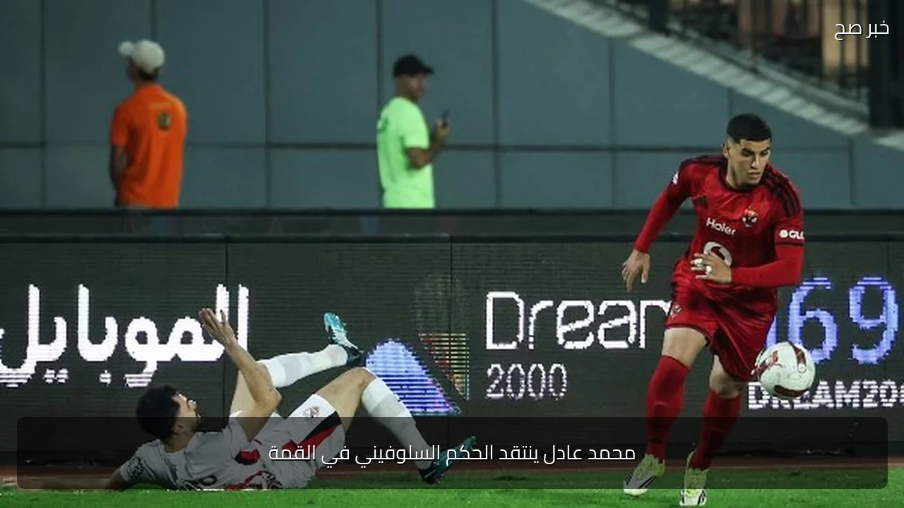 محمد عادل ينتقد الحكم السلوفيني في القمة