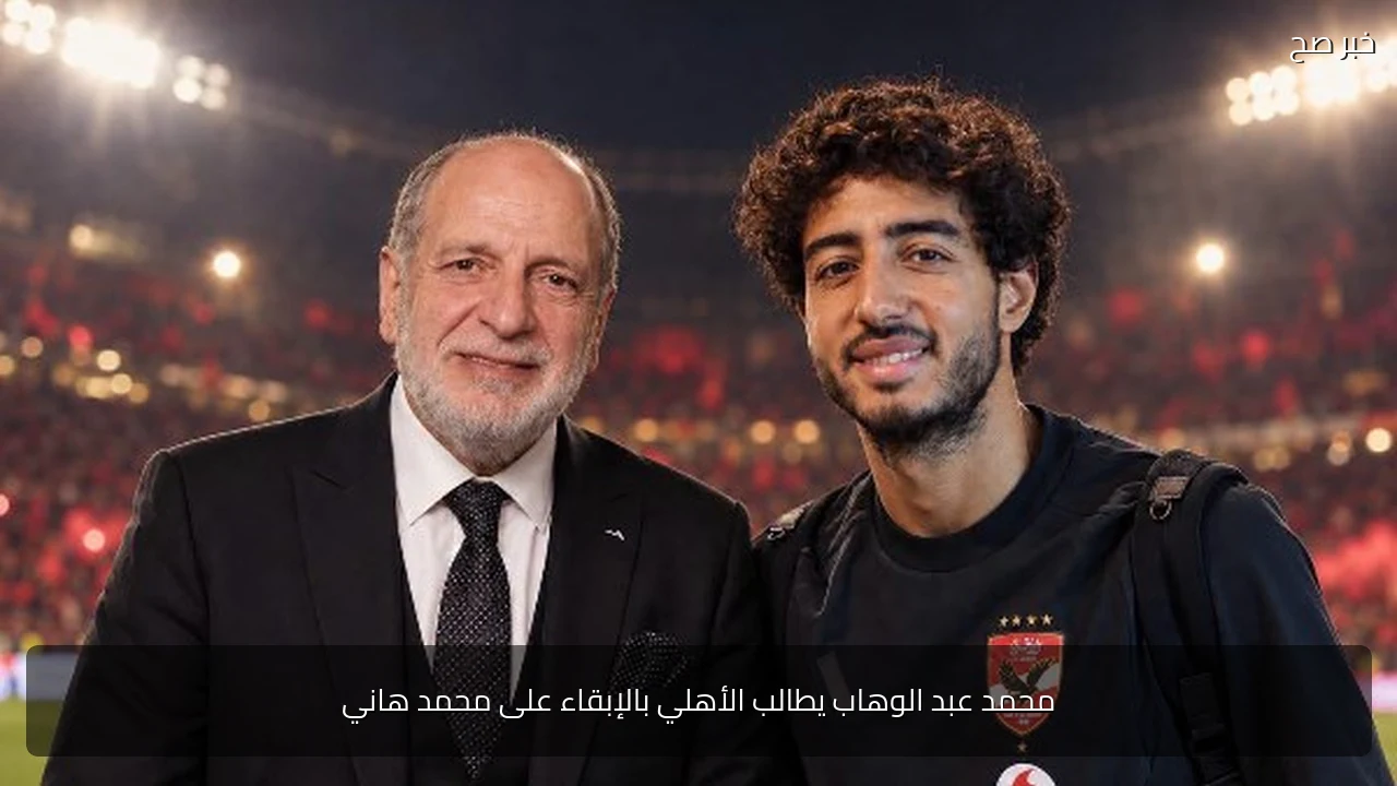 محمد عبد الوهاب يطالب الأهلي بالإبقاء على محمد هاني