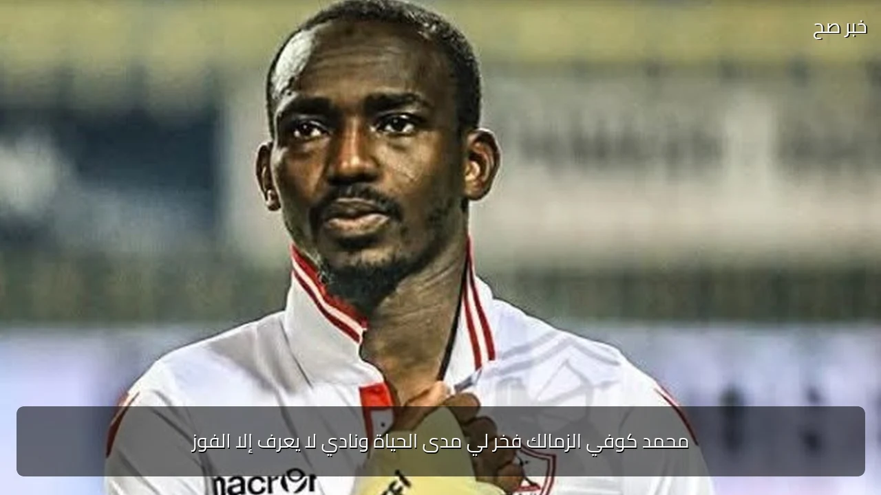 محمد كوفي الزمالك فخر لي مدى الحياة ونادي لا يعرف إلا الفوز