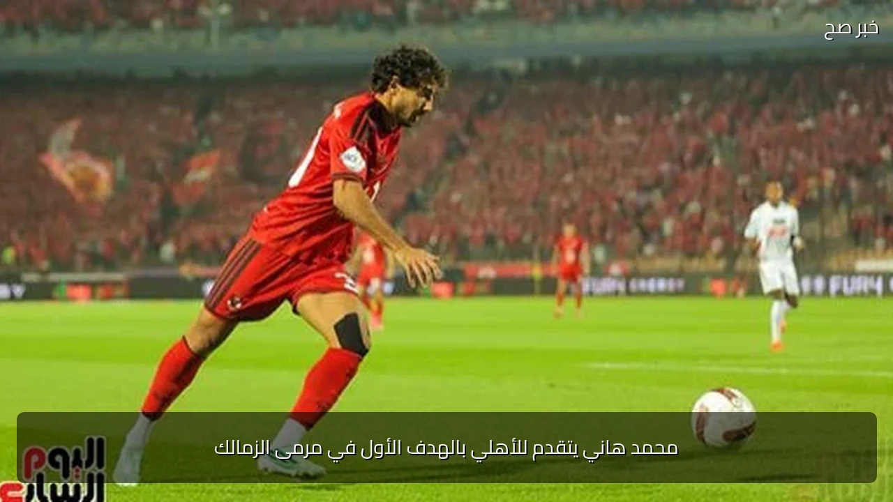 محمد هاني يتقدم للأهلي بالهدف الأول في مرمى الزمالك