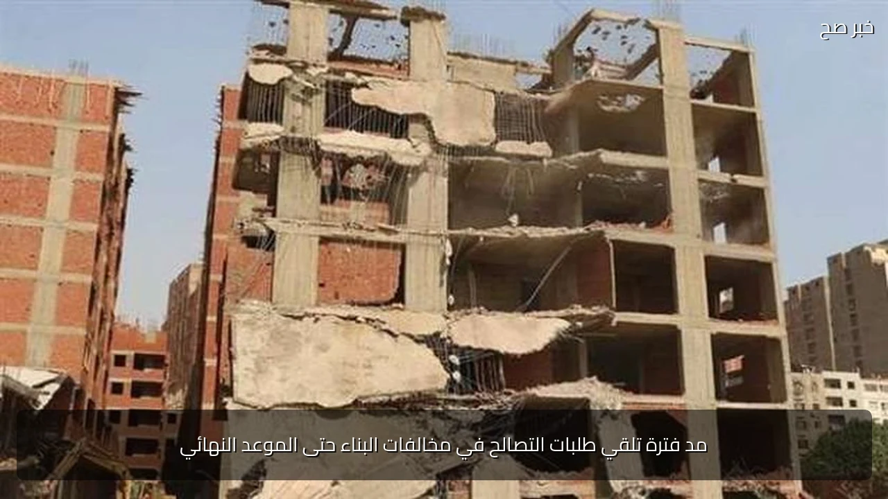 مد فترة تلقي طلبات التصالح في مخالفات البناء حتى الموعد النهائي