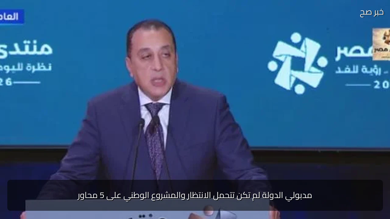 مدبولي الدولة لم تكن تتحمل الانتظار والمشروع الوطني على 5 محاور