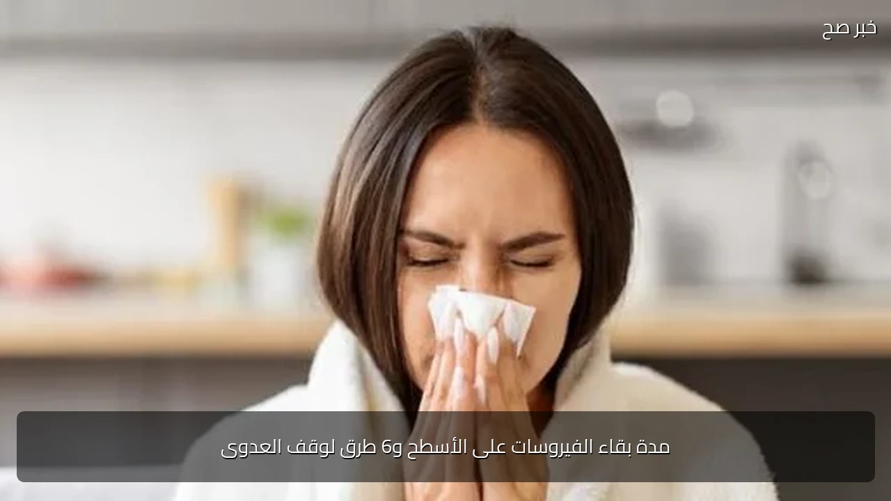 مدة بقاء الفيروسات على الأسطح و6 طرق لوقف العدوى