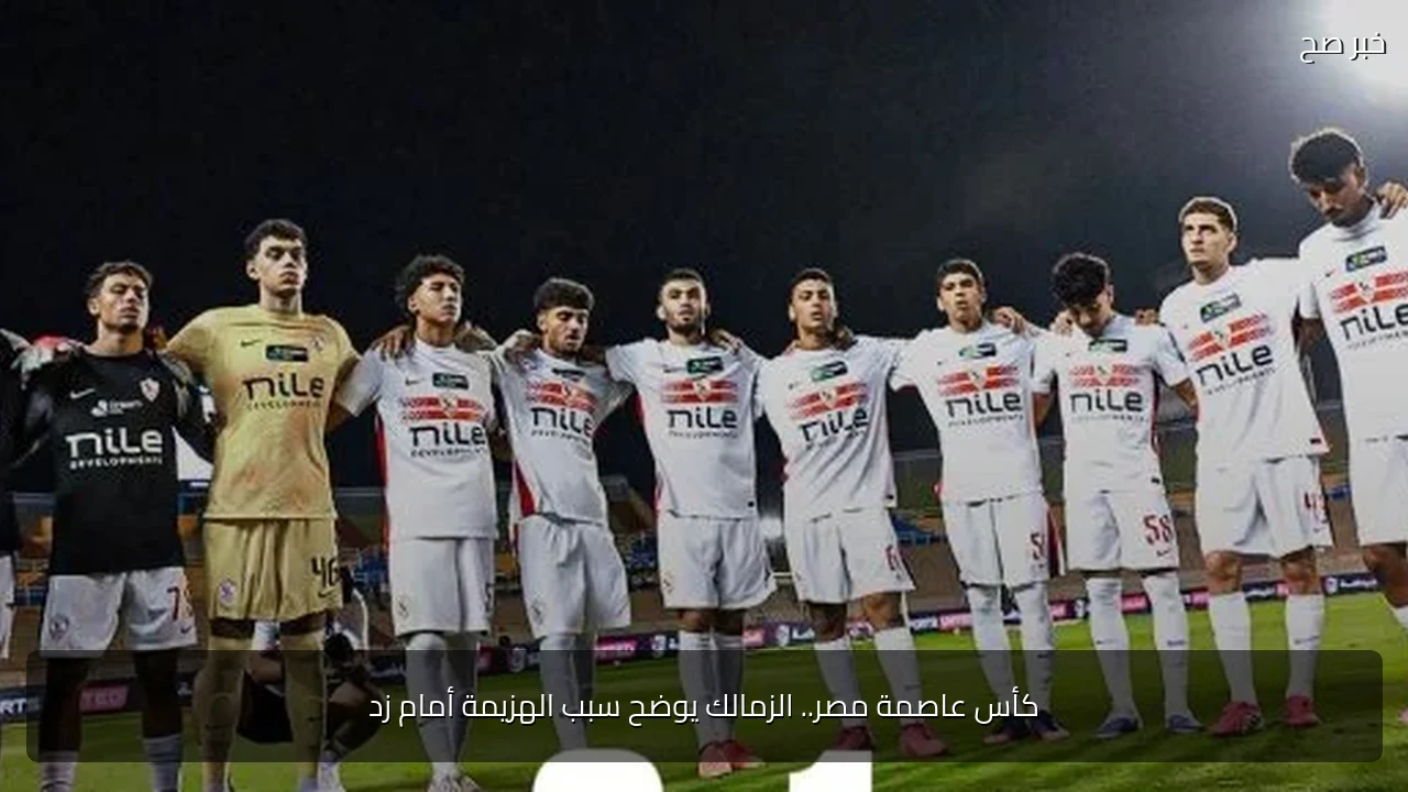 كأس عاصمة مصر.. الزمالك يوضح سبب الهزيمة أمام زد