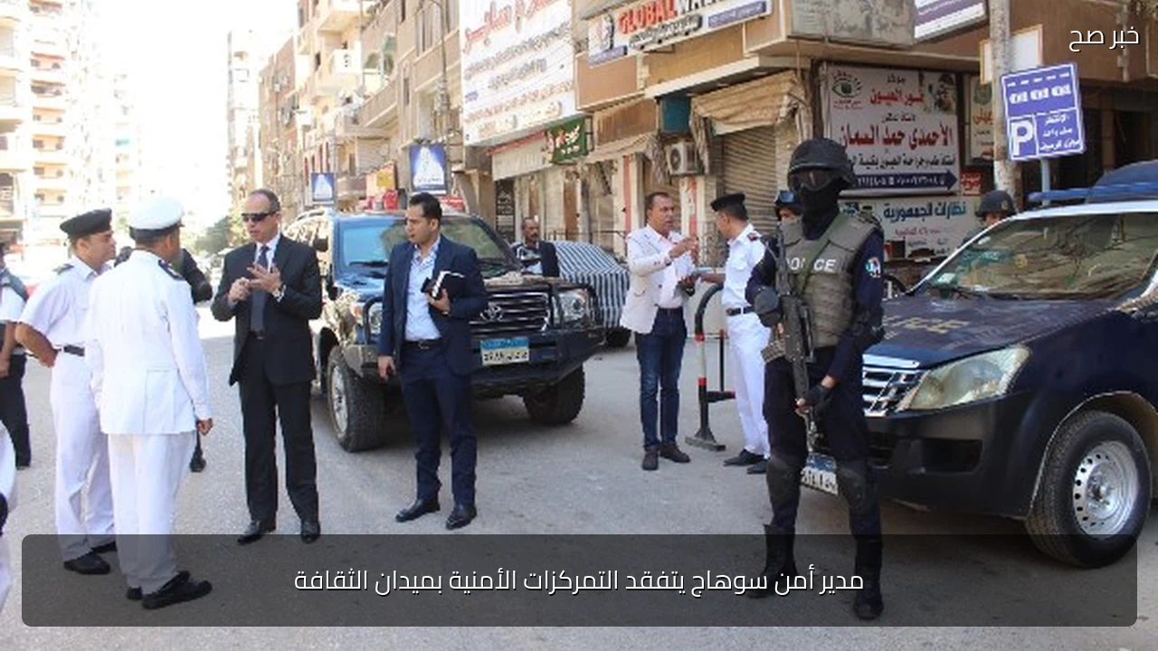 مدير أمن سوهاج يتفقد التمركزات الأمنية بميدان الثقافة