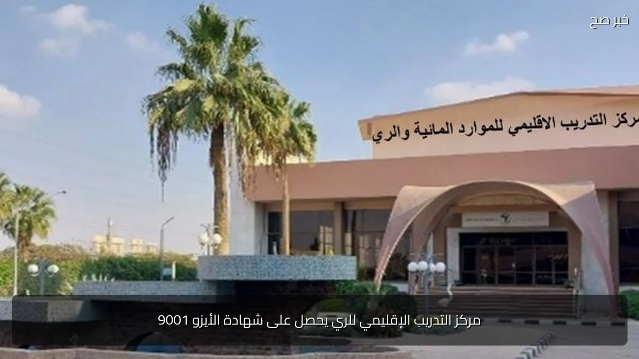 مركز التدريب الإقليمي للري يحصل على شهادة الأيزو 9001