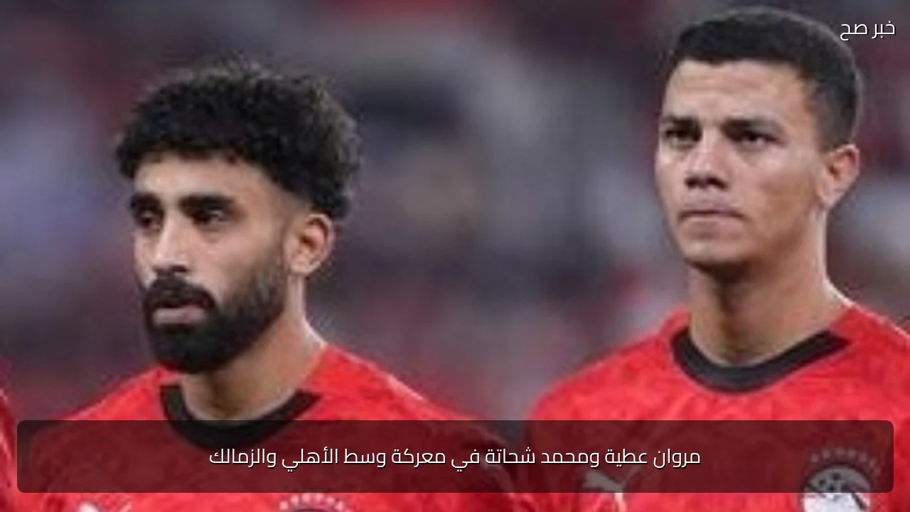 مروان عطية ومحمد شحاتة في معركة وسط الأهلي والزمالك