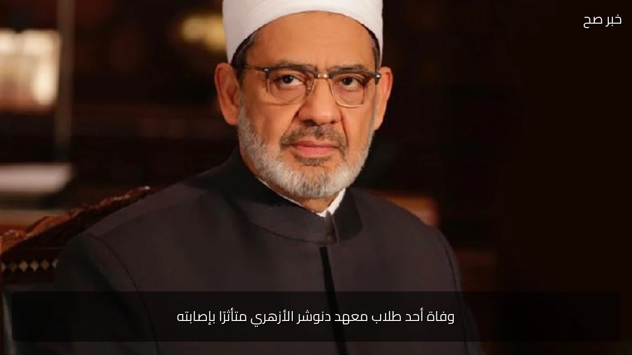 وفاة أحد طلاب معهد دنوشر الأزهري متأثرًا بإصابته