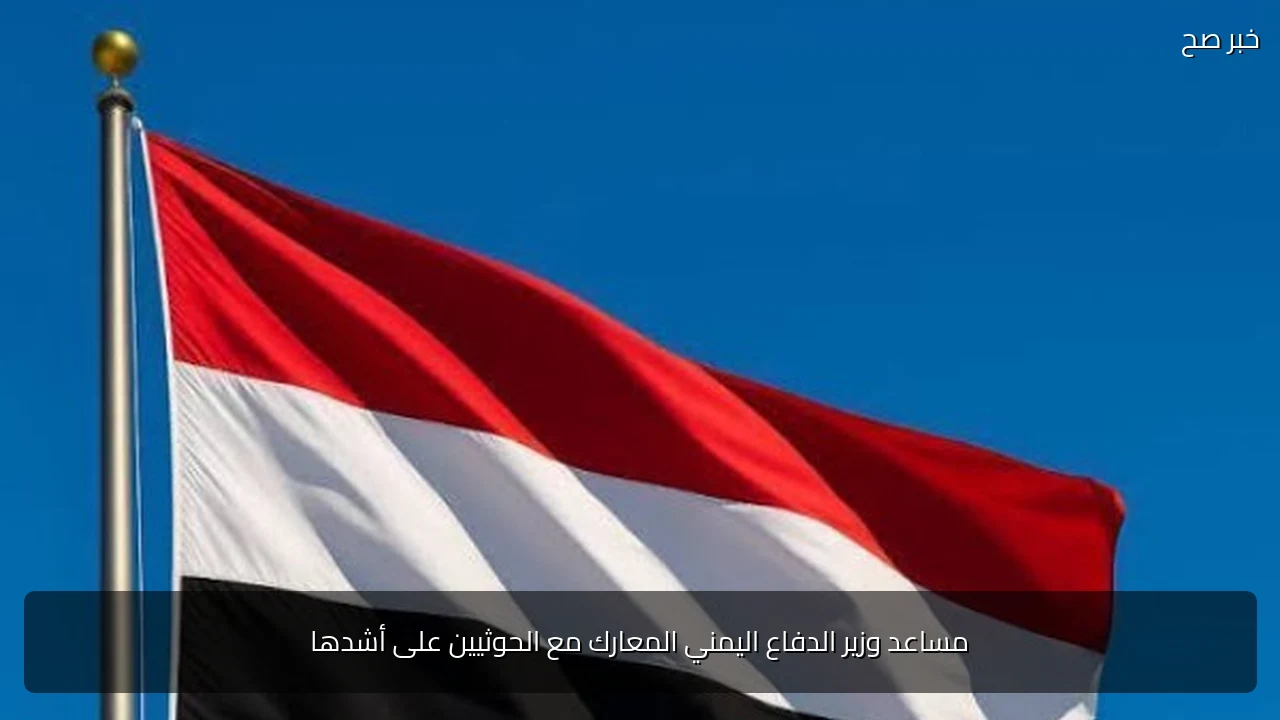 مساعد وزير الدفاع اليمني المعارك مع الحوثيين على أشدها