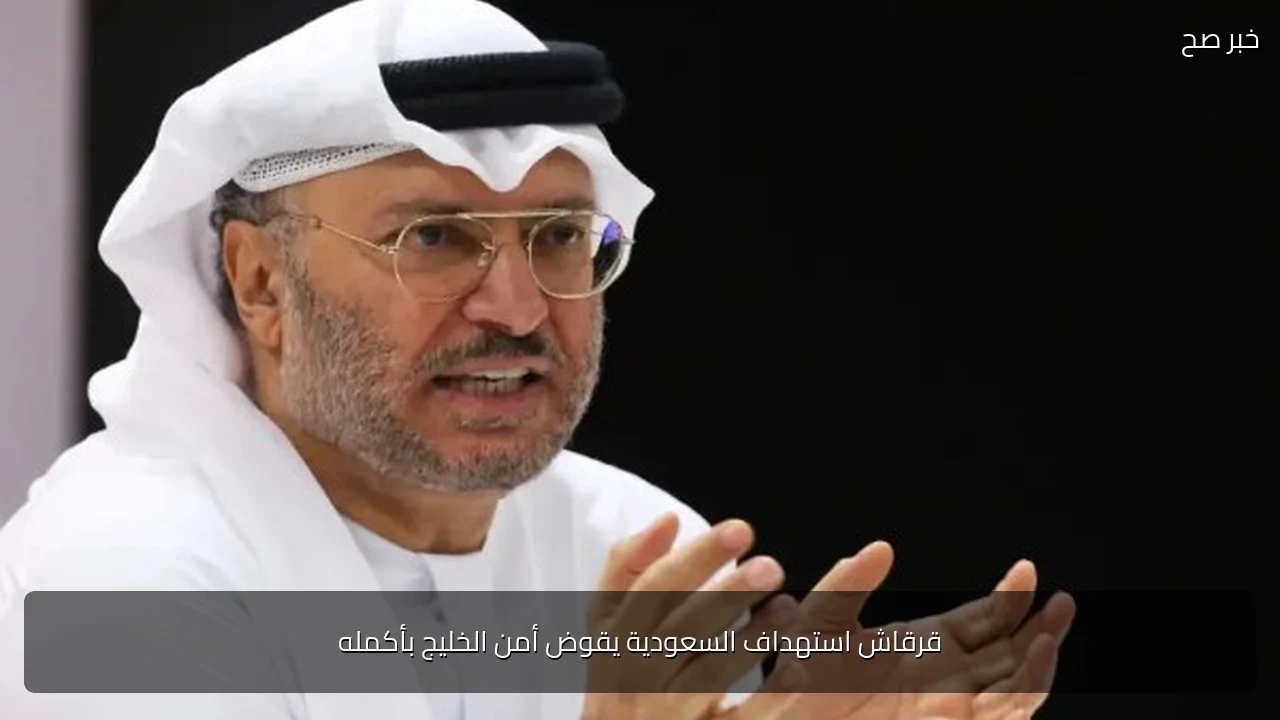 قرقاش استهداف السعودية يقوض أمن الخليج بأكمله