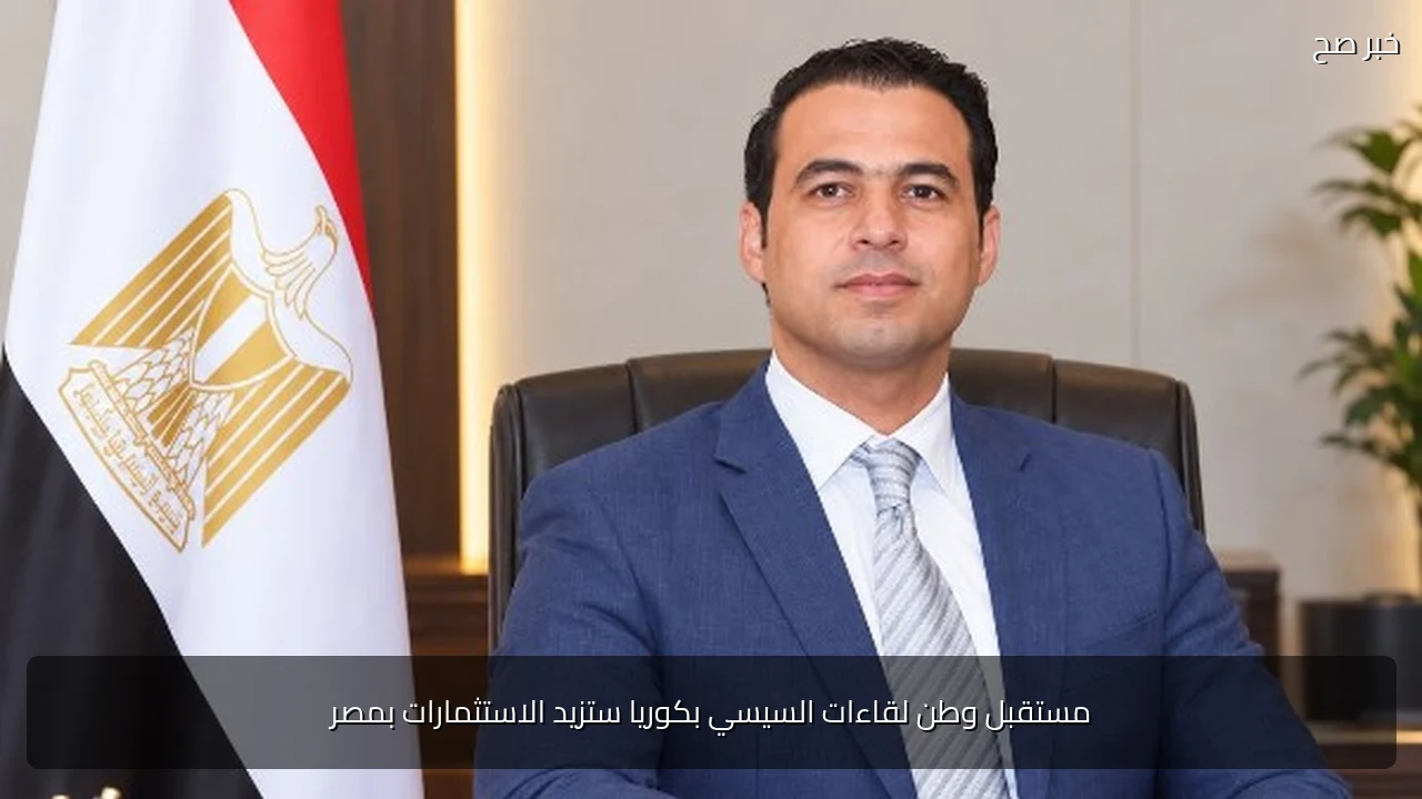 مستقبل وطن لقاءات السيسي بكوريا ستزيد الاستثمارات بمصر