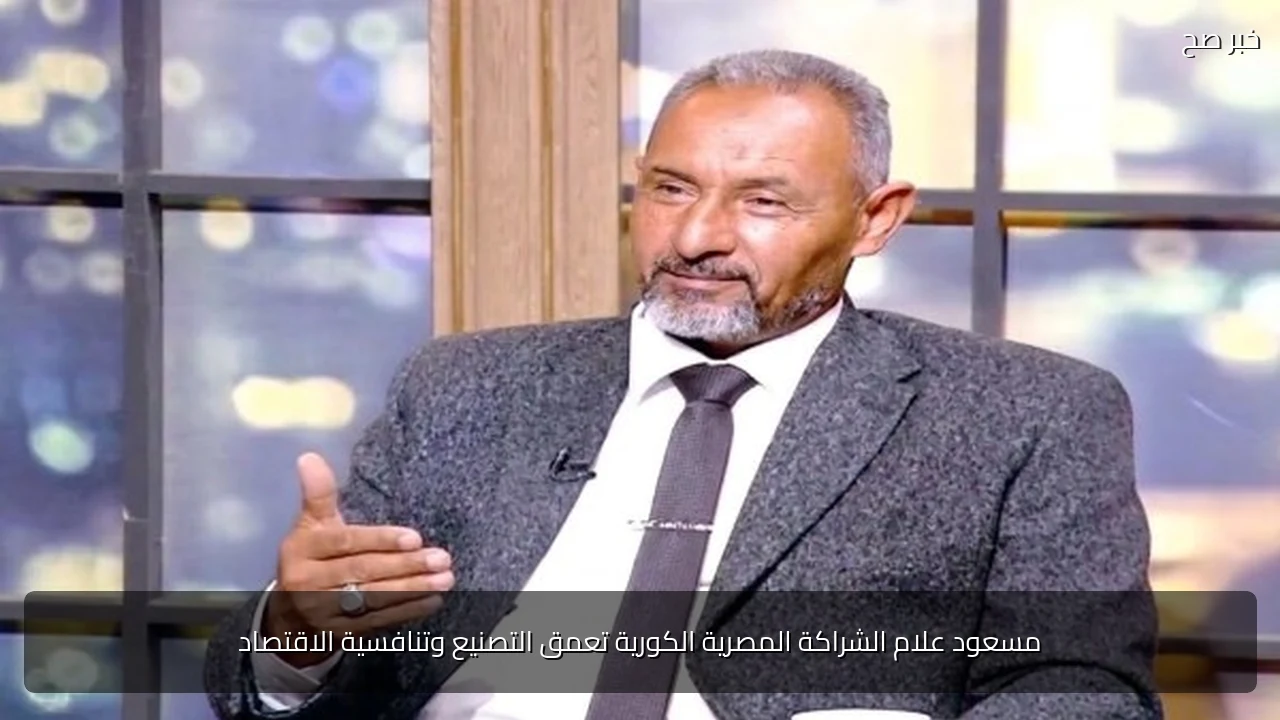 مسعود علام الشراكة المصرية الكورية تعمق التصنيع وتنافسية الاقتصاد