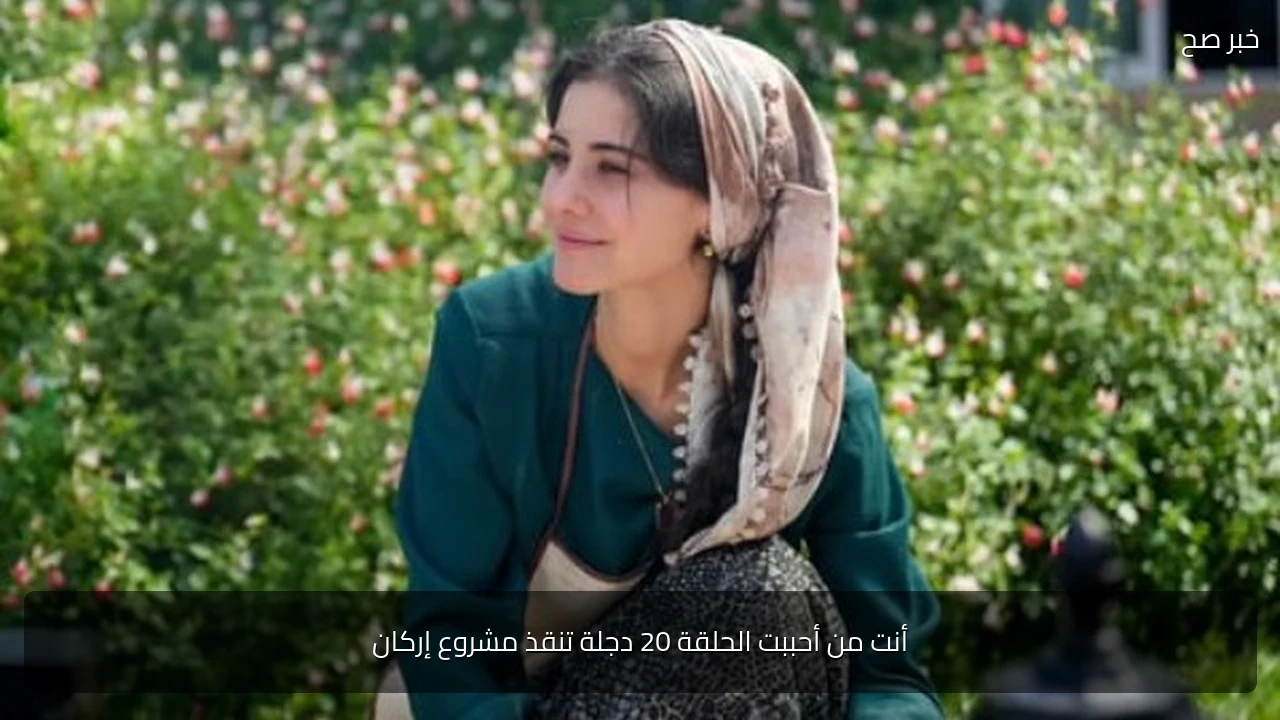 أنت من أحببت الحلقة 20 دجلة تنقذ مشروع إركان