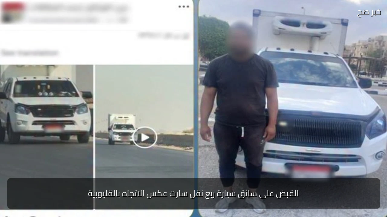 القبض على سائق سيارة ربع نقل سارت عكس الاتجاه بالقليوبية