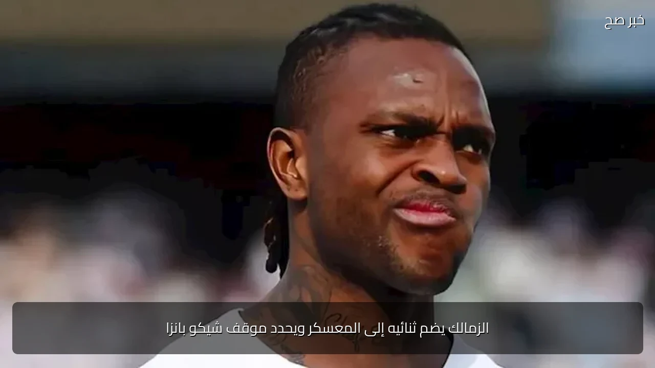 الزمالك يضم ثنائيه إلى المعسكر ويحدد موقف شيكو بانزا