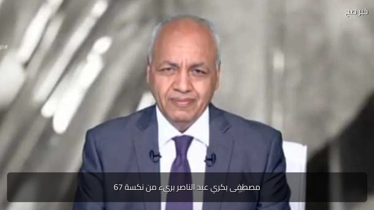 مصطفى بكري عبد الناصر بريء من نكسة 67