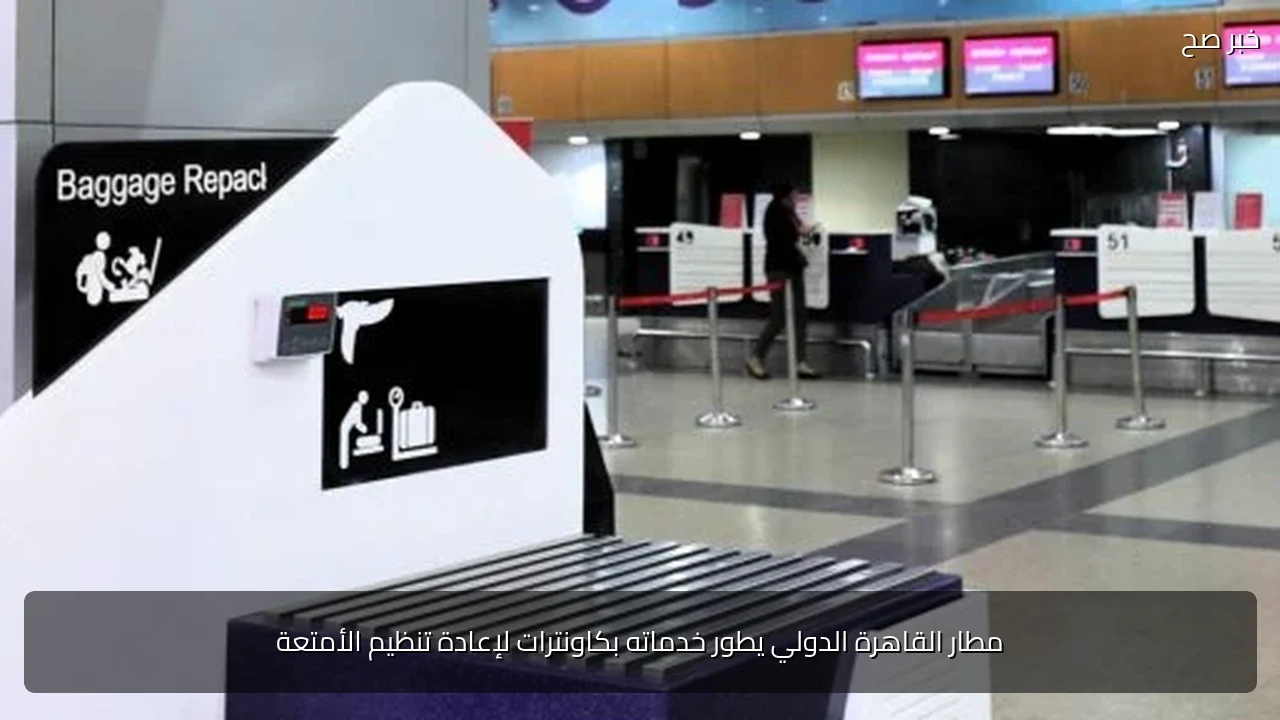 مطار القاهرة الدولي يطور خدماته بكاونترات لإعادة تنظيم الأمتعة