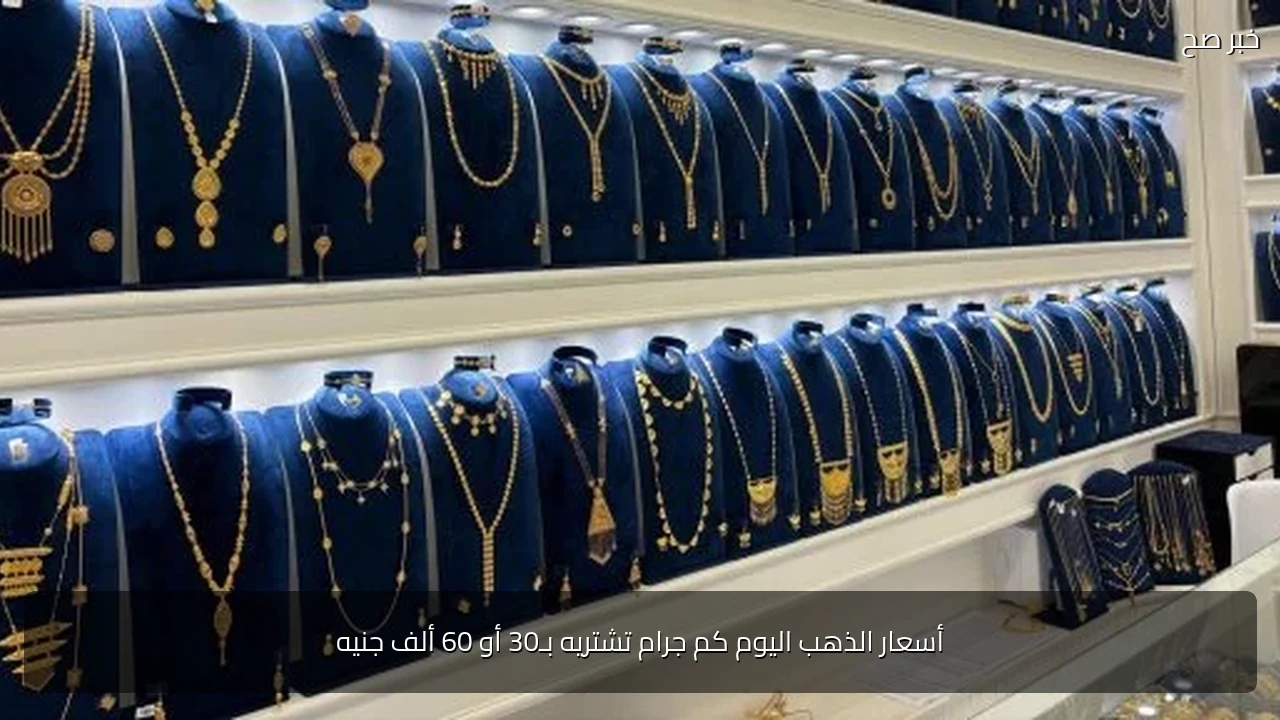 أسعار الذهب اليوم كم جرام تشتريه بـ30 أو 60 ألف جنيه