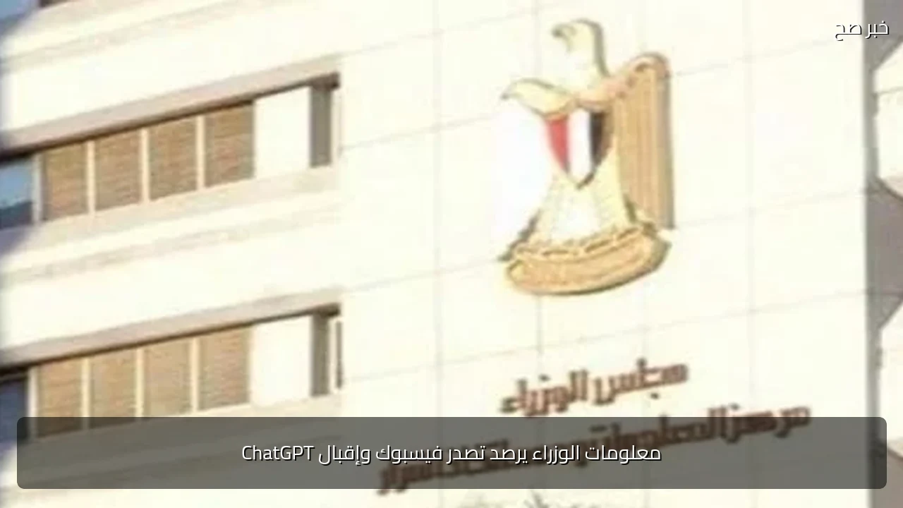 معلومات الوزراء يرصد تصدر فيسبوك وإقبال ChatGPT