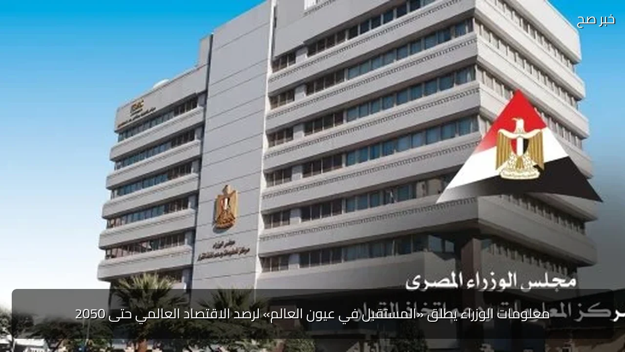 معلومات الوزراء يطلق «المستقبل في عيون العالم» لرصد الاقتصاد العالمي حتى 2050