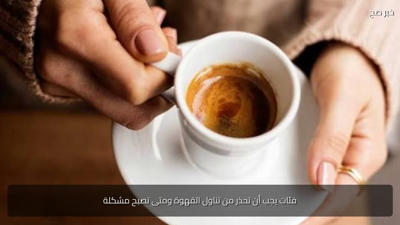 فئات يجب أن تحذر من تناول القهوة ومتى تصبح مشكلة