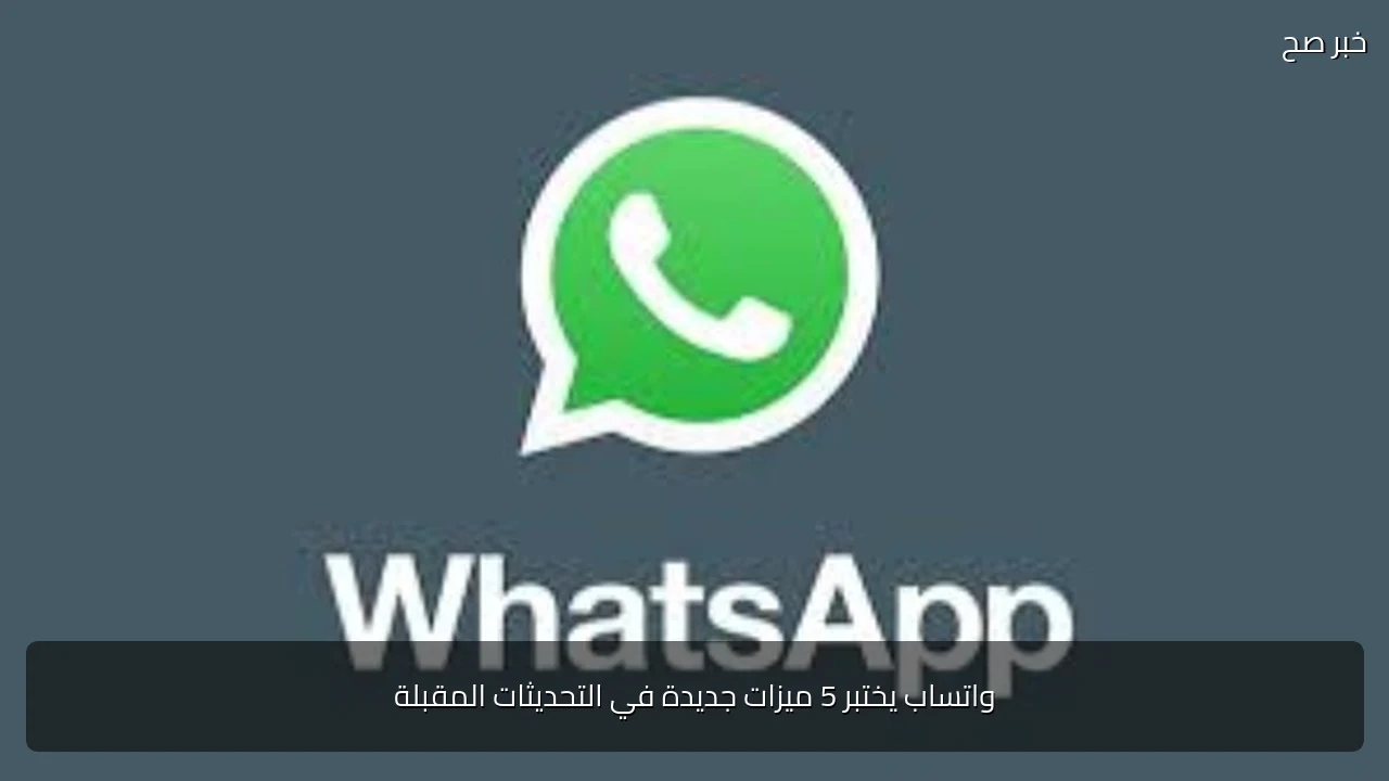 واتساب يختبر 5 ميزات جديدة في التحديثات المقبلة