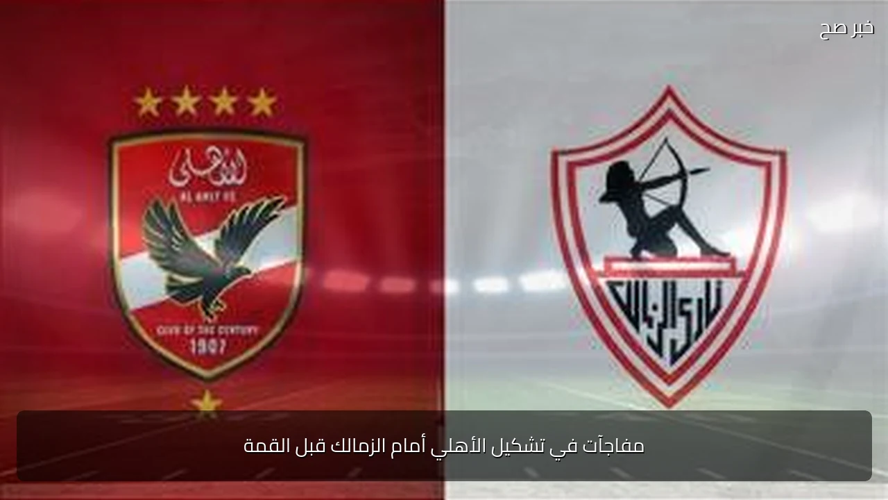 مفاجآت في تشكيل الأهلي أمام الزمالك قبل القمة