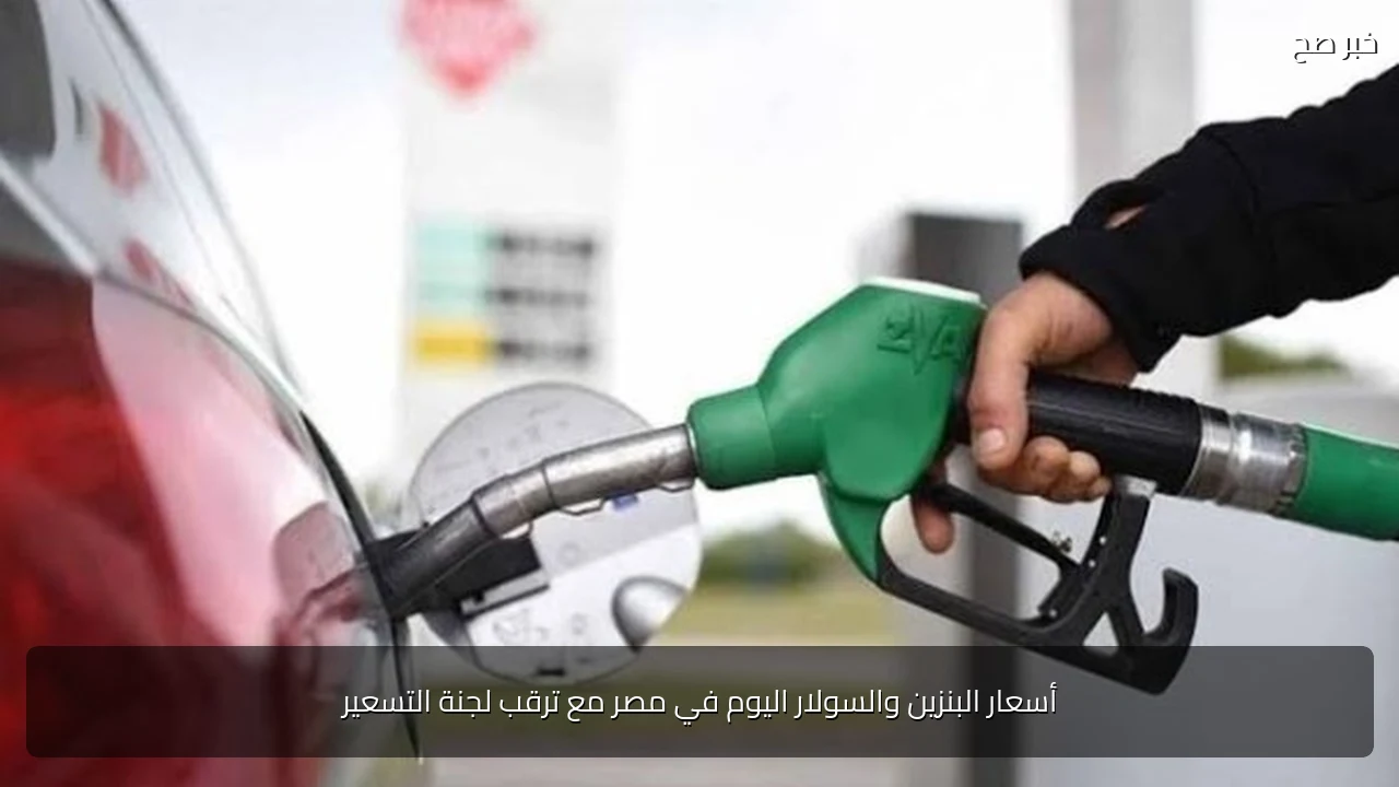 أسعار البنزين والسولار اليوم في مصر مع ترقب لجنة التسعير