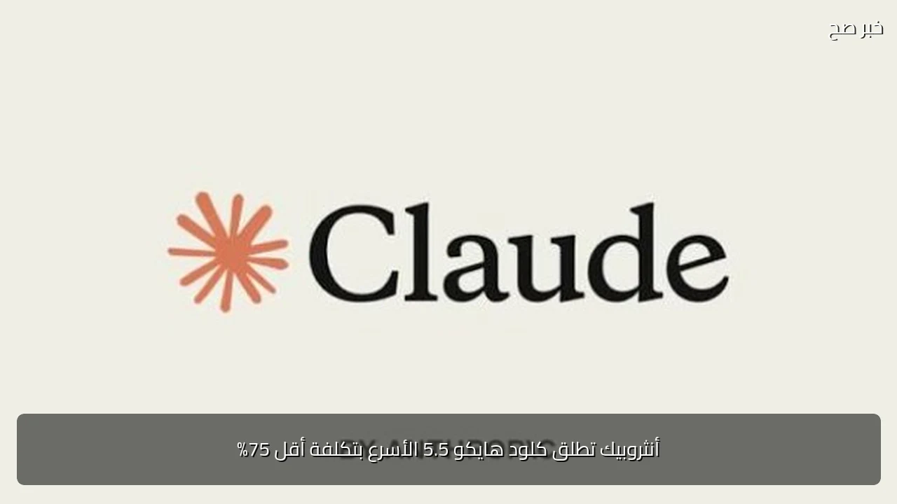 أنثروبيك تطلق كلود هايكو 5.5 الأسرع بتكلفة أقل 75%