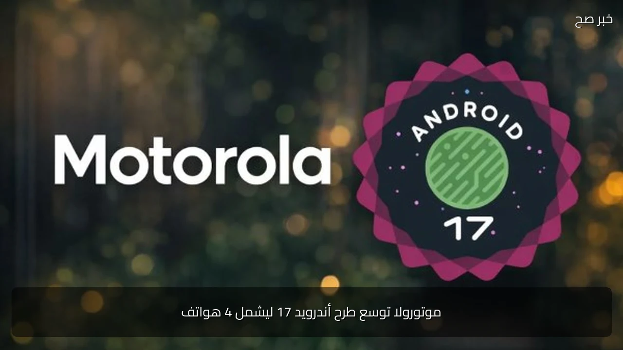 موتورولا توسع طرح أندرويد 17 ليشمل 4 هواتف