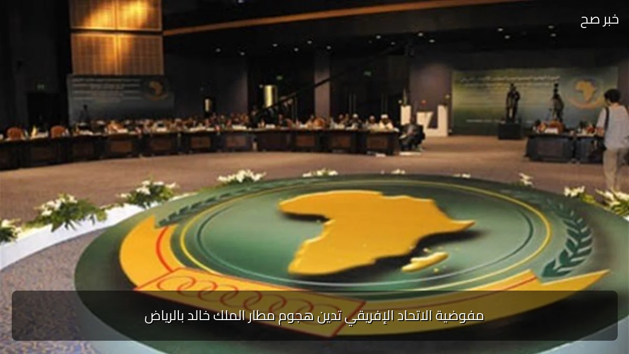 مفوضية الاتحاد الإفريقي تدين هجوم مطار الملك خالد بالرياض