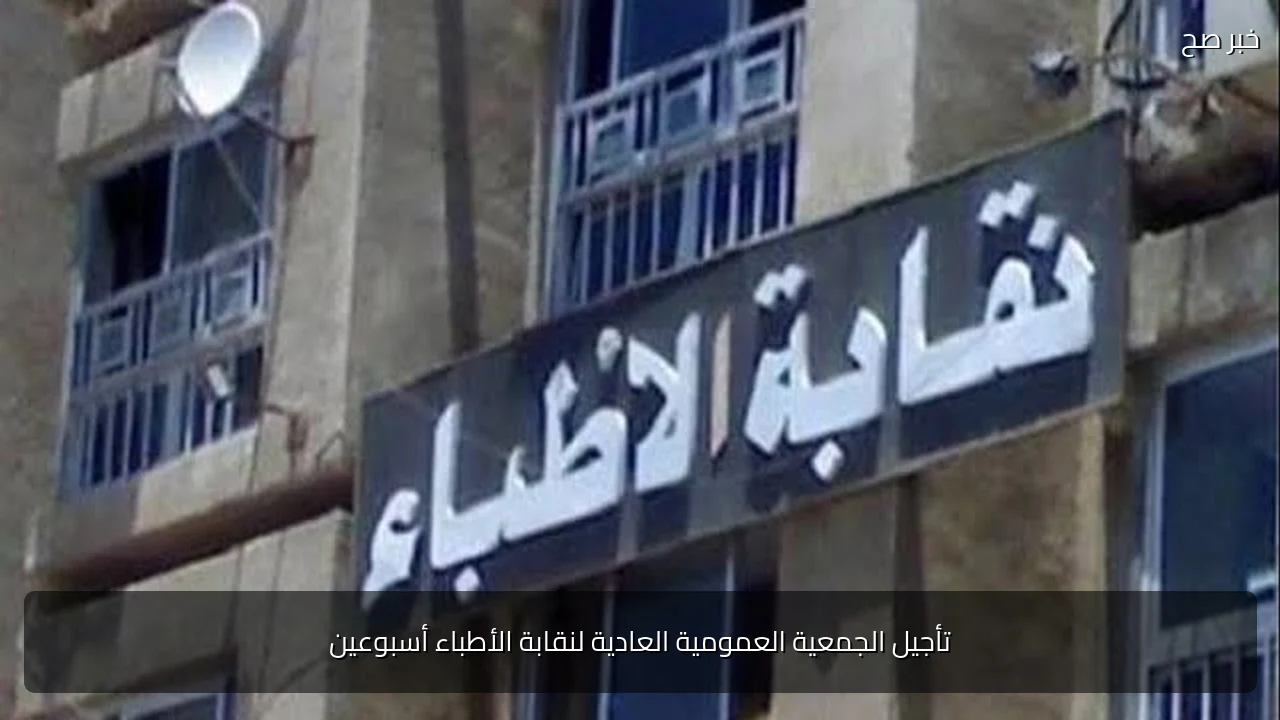 تأجيل الجمعية العمومية العادية لنقابة الأطباء أسبوعين