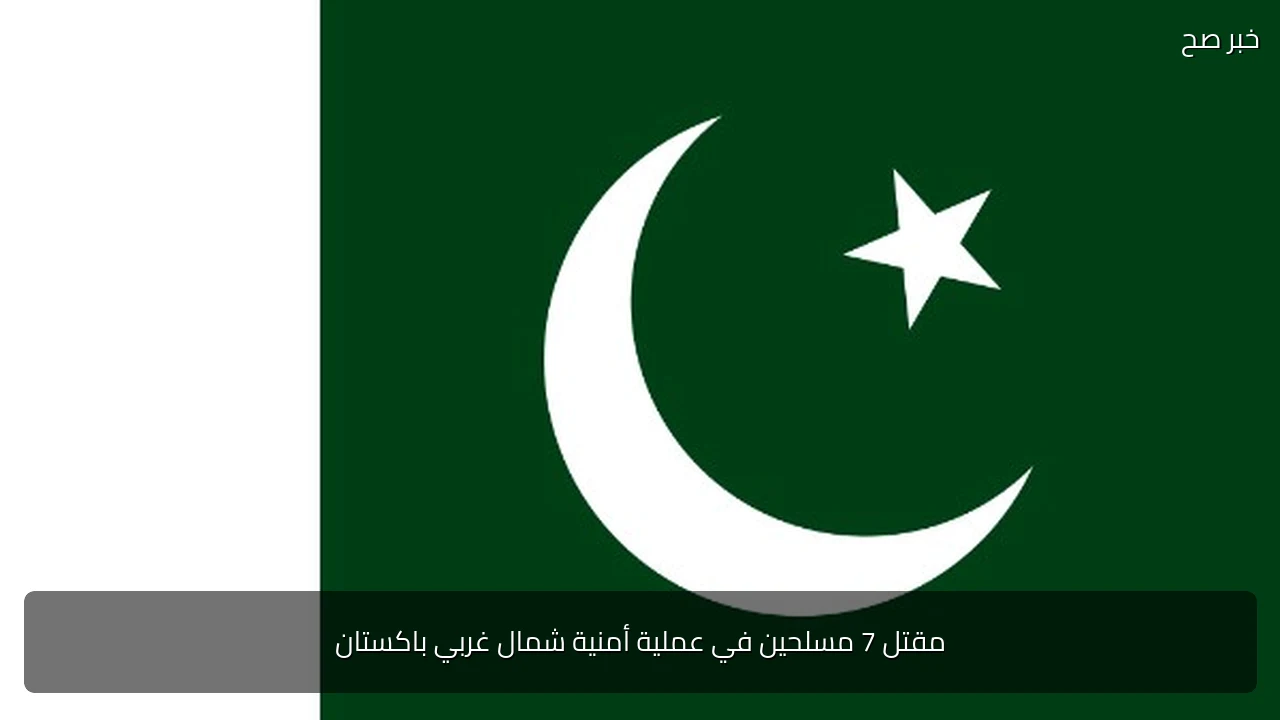 مقتل 7 مسلحين في عملية أمنية شمال غربي باكستان
