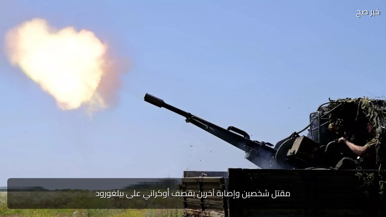 مقتل شخصين وإصابة آخرين بقصف أوكراني على بيلغورود