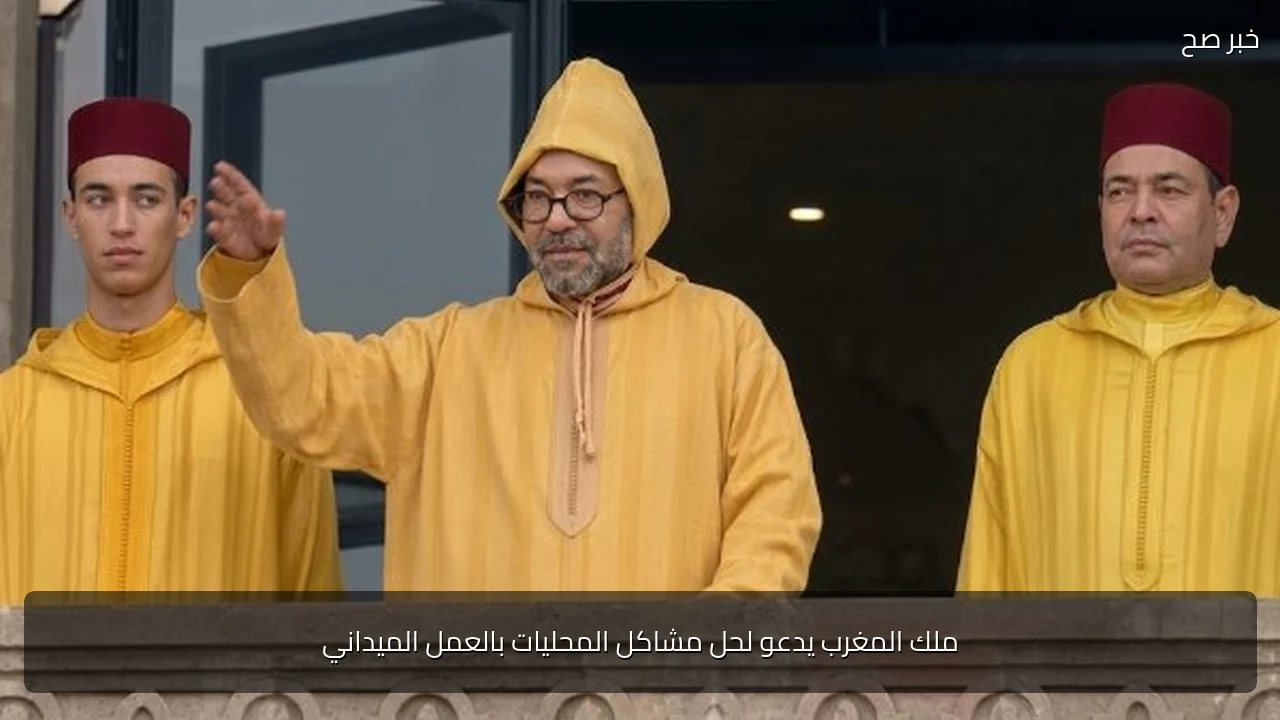 ملك المغرب يدعو لحل مشاكل المحليات بالعمل الميداني