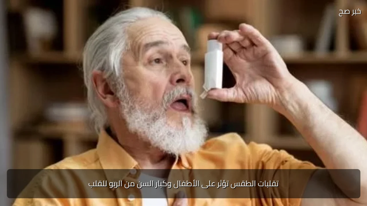 تقلبات الطقس تؤثر على الأطفال وكبار السن من الربو للقلب