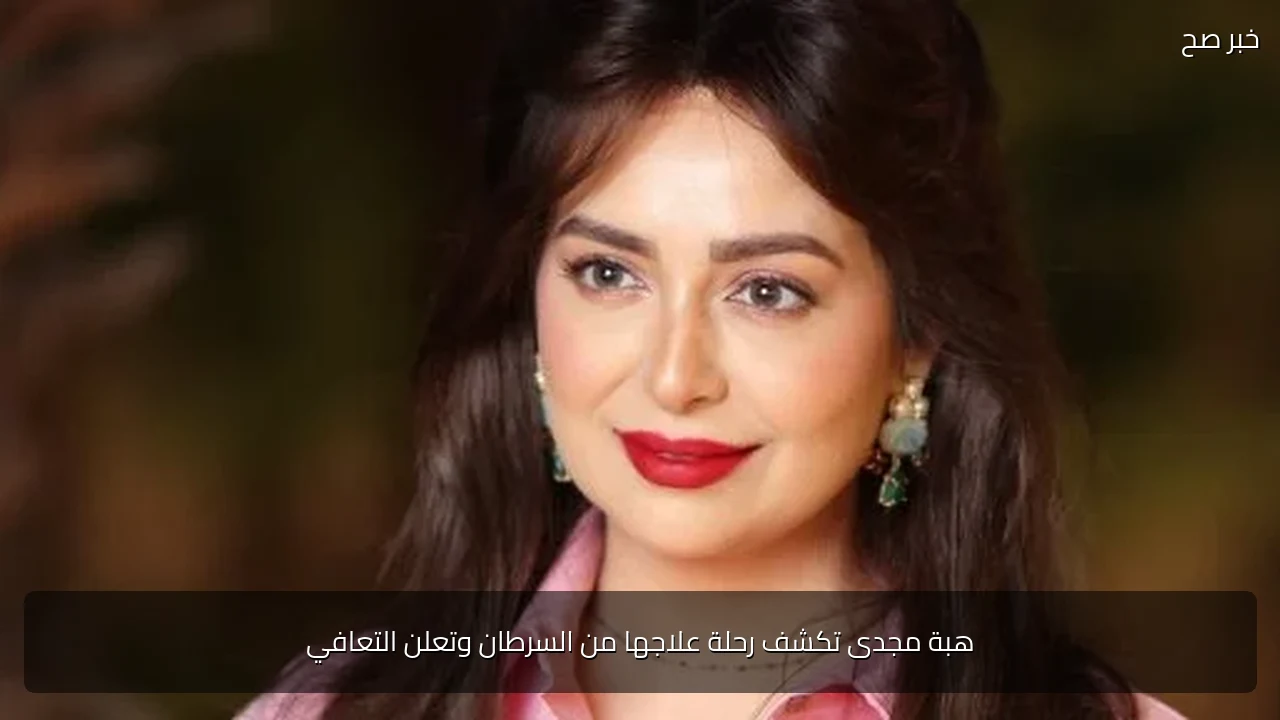 هبة مجدى تكشف رحلة علاجها من السرطان وتعلن التعافي
