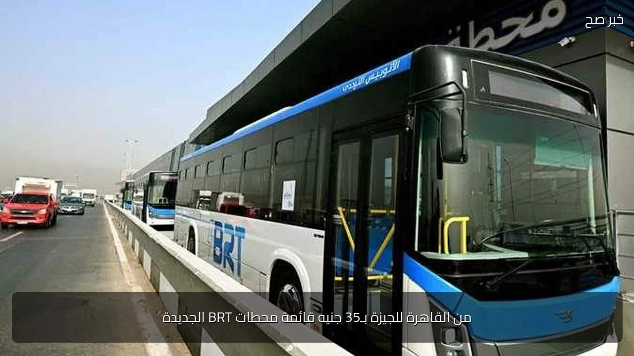 من القاهرة للجيزة بـ35 جنيه قائمة محطات BRT الجديدة