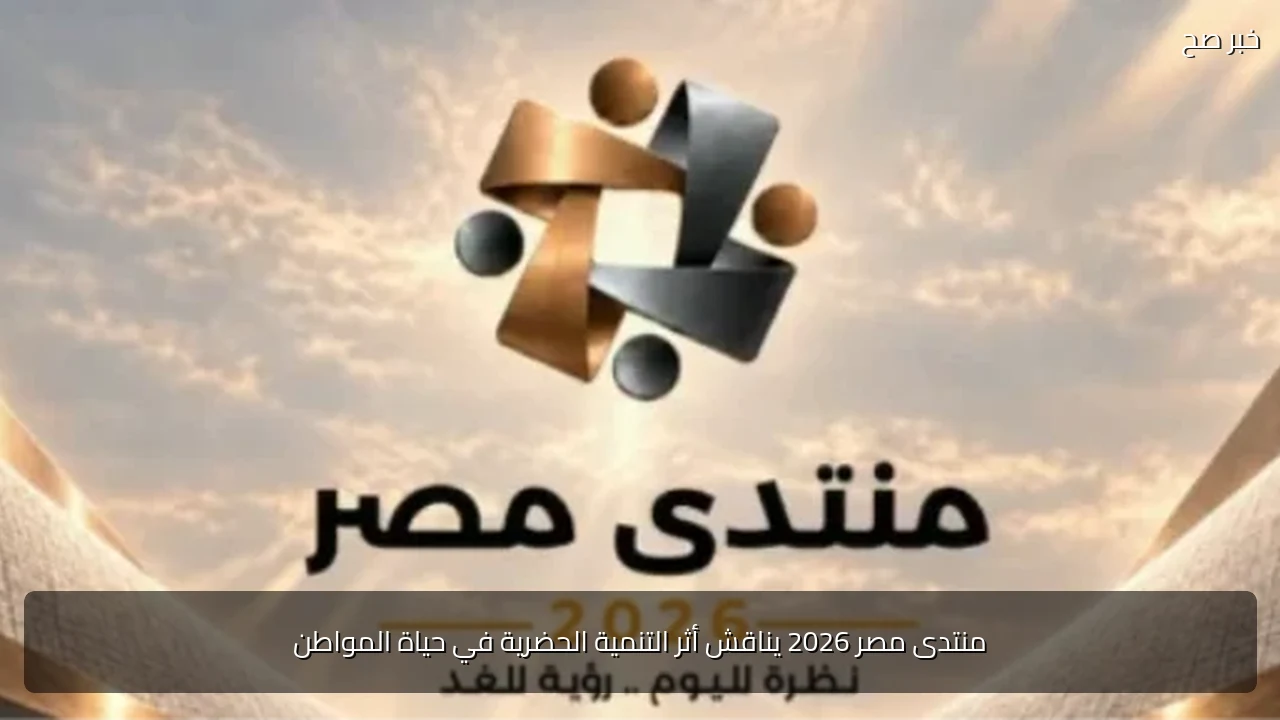منتدى مصر 2026 يناقش أثر التنمية الحضرية في حياة المواطن