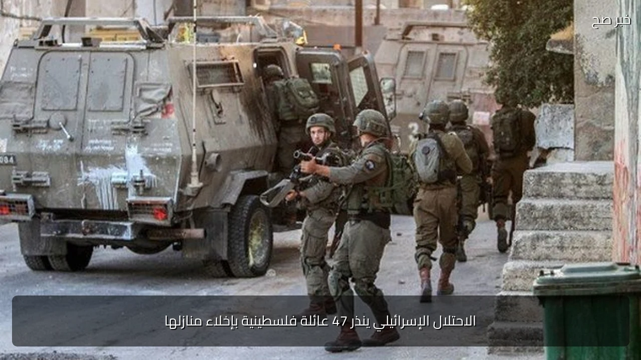الاحتلال الإسرائيلي ينذر 47 عائلة فلسطينية بإخلاء منازلها