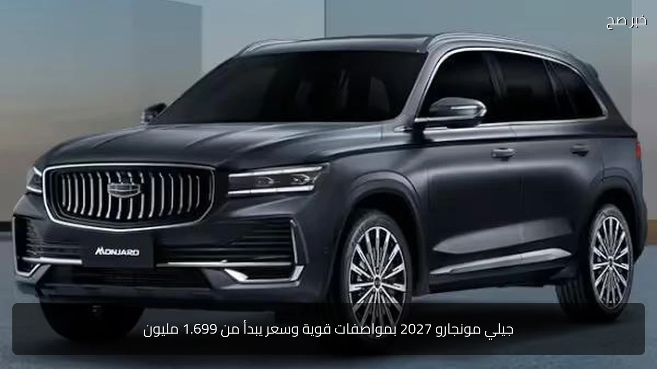 جيلي مونجارو 2027 بمواصفات قوية وسعر يبدأ من 1.699 مليون