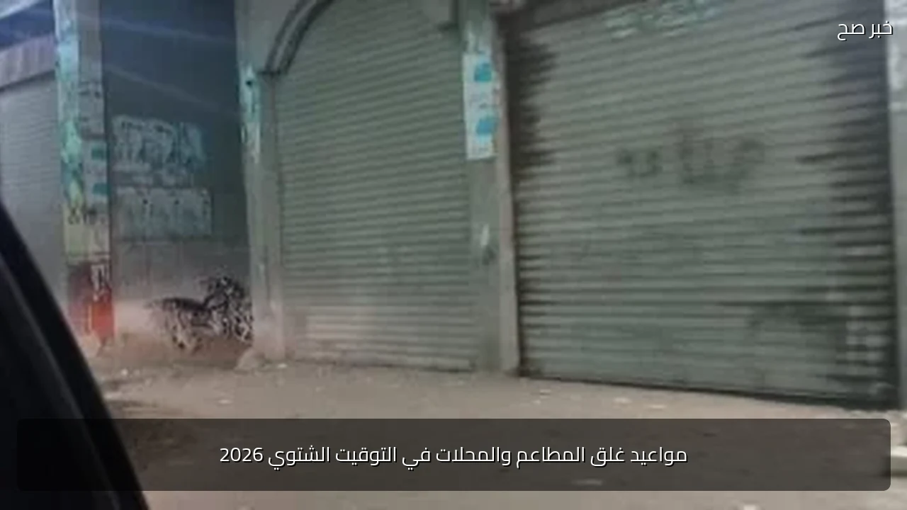 مواعيد غلق المطاعم والمحلات في التوقيت الشتوي 2026